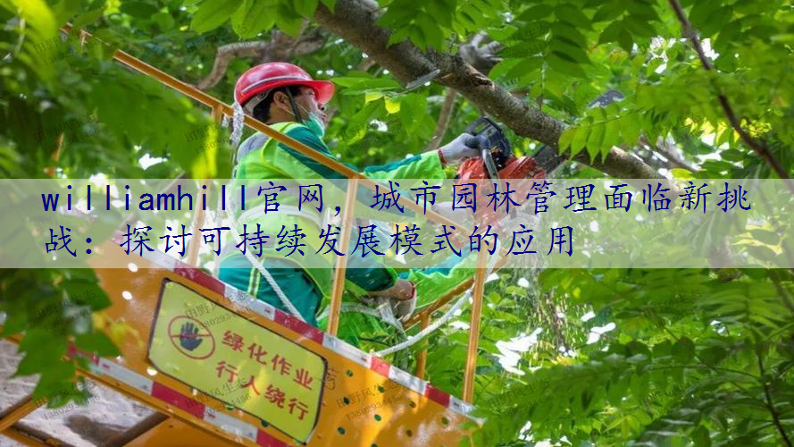 城市园林管理面临新挑战：探讨可持续发展模式的应用