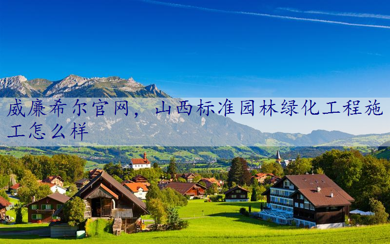 山西标准园林绿化工程施工怎么样